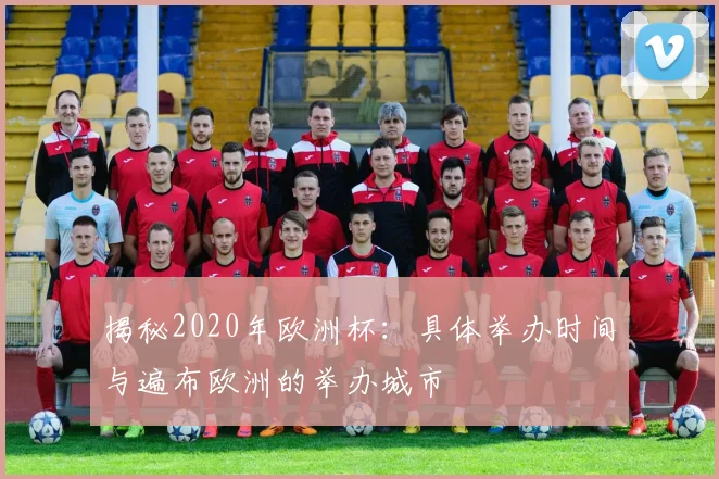 揭秘2020年欧洲杯：具体举办时间与遍布欧洲的举办城市