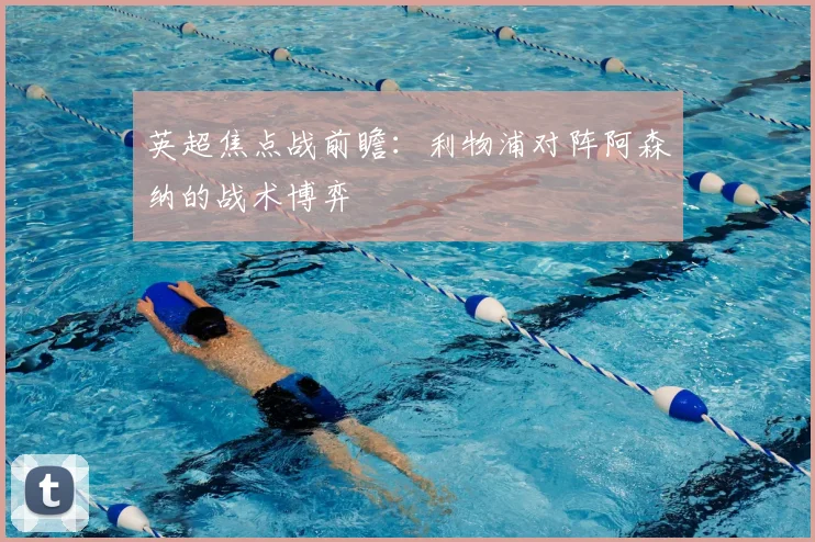 英超焦点战前瞻：利物浦对阵阿森纳的战术博弈