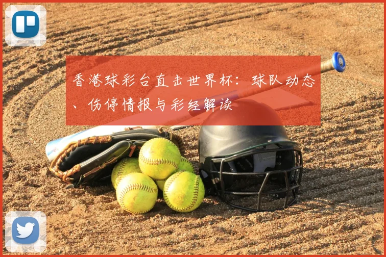 香港球彩台直击世界杯：球队动态、伤停情报与彩经解读