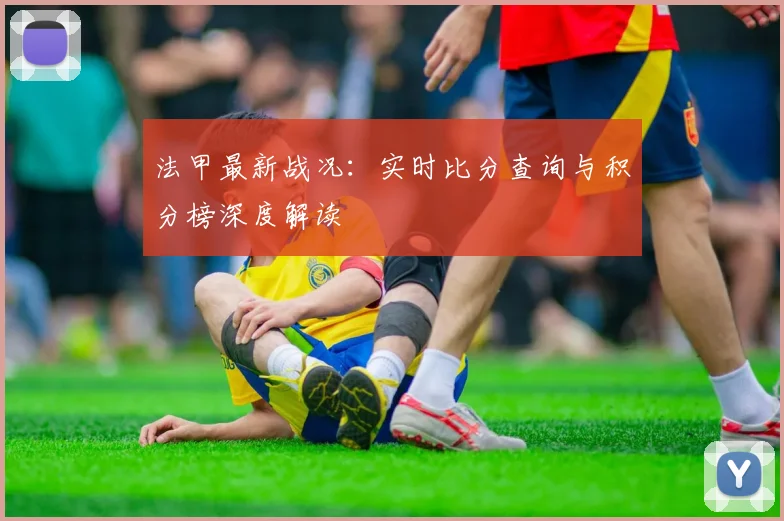 法甲最新战况：实时比分查询与积分榜深度解读