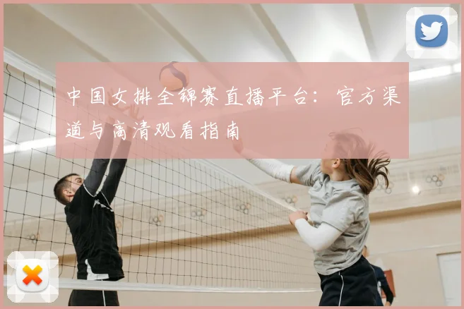 中国女排全锦赛直播平台：官方渠道与高清观看指南
