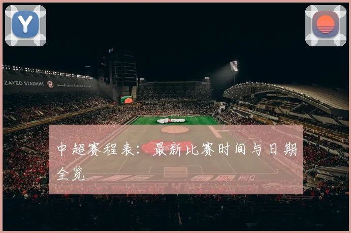 中超赛程表:最新比赛时间与日期全览