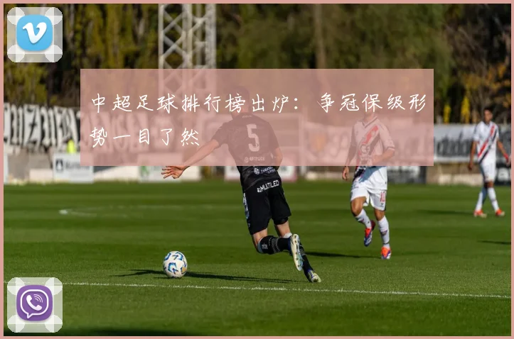 中超足球排行榜出炉：争冠保级形势一目了然
