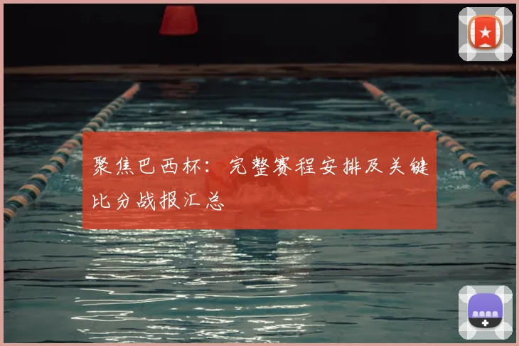 聚焦巴西杯：完整赛程安排及关键比分战报汇总