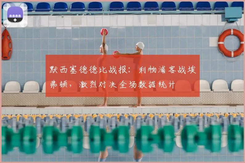 默西塞德德比战报：利物浦客战埃弗顿，激烈对决全场数据统计