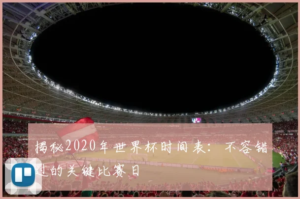揭秘2020年世界杯时间表：不容错过的关键比赛日