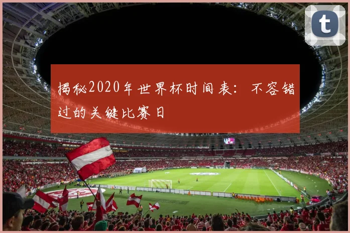 揭秘2020年世界杯时间表：不容错过的关键比赛日
