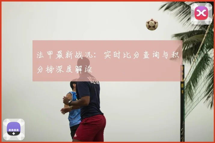法甲最新战况：实时比分查询与积分榜深度解读