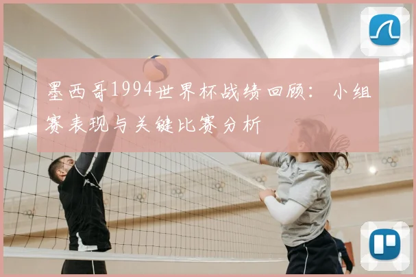 墨西哥1994世界杯战绩回顾：小组赛表现与关键比赛分析