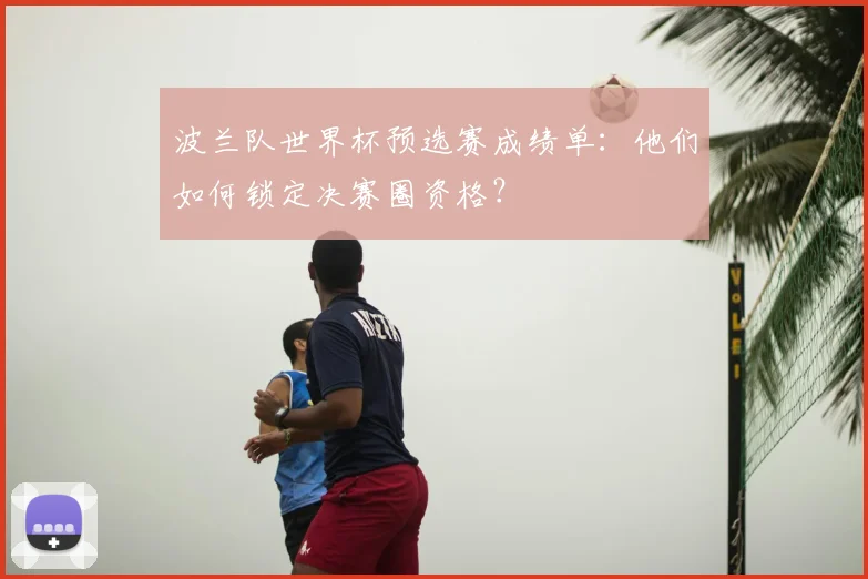 波兰队世界杯预选赛成绩单：他们如何锁定决赛圈资格？