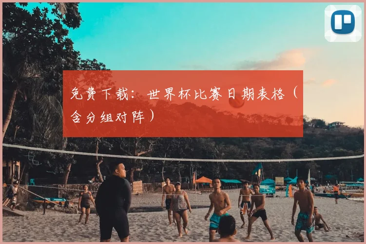 免费下载:世界杯比赛日期表格(含分组对阵)