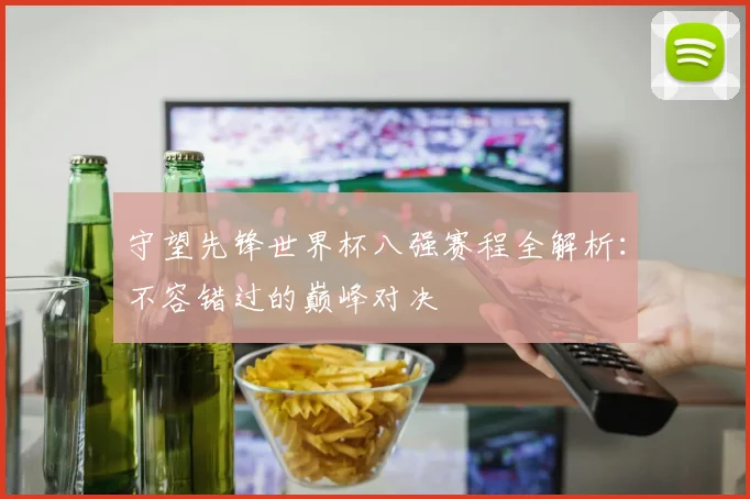 守望先锋世界杯八强赛程全解析：不容错过的巅峰对决