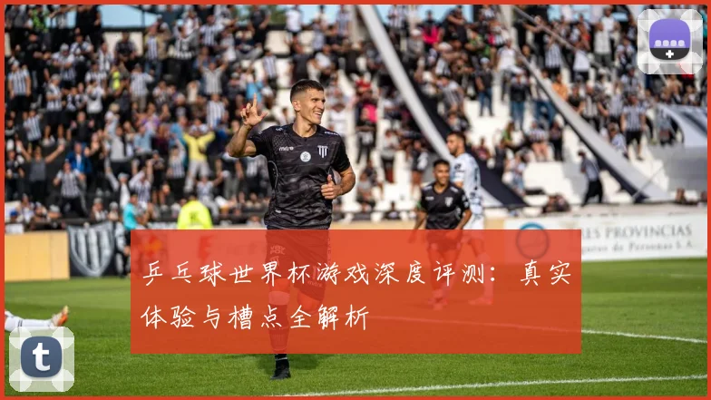 乒乓球世界杯游戏深度评测：真实体验与槽点全解析