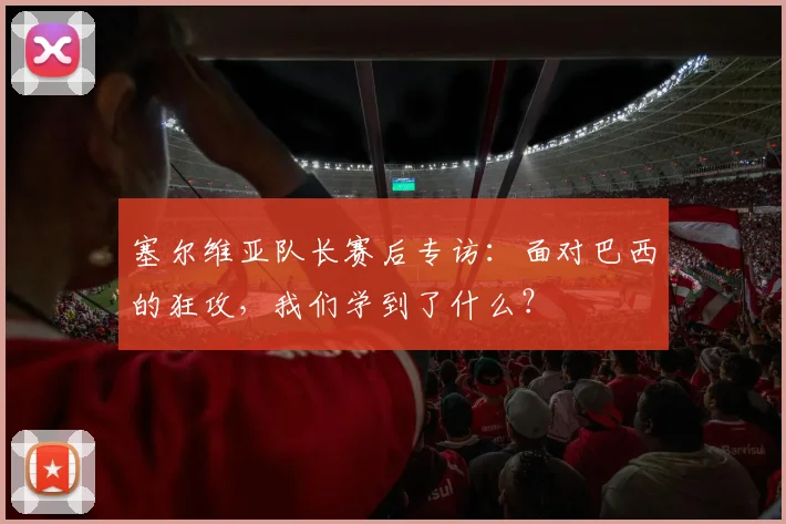塞尔维亚队长赛后专访：面对巴西的狂攻，我们学到了什么？
