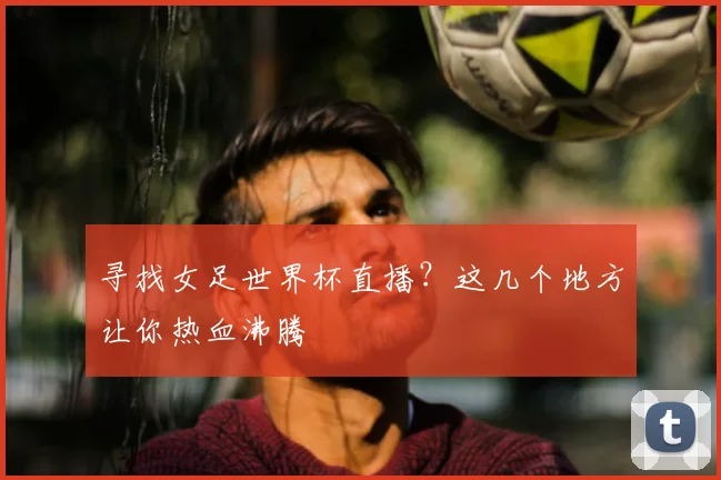 寻找女足世界杯直播？这几个地方让你热血沸腾