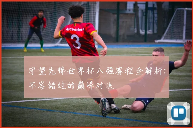 守望先锋世界杯八强赛程全解析：不容错过的巅峰对决