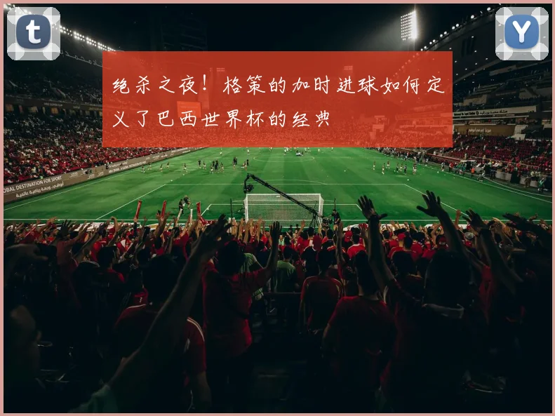 绝杀之夜!格策的加时进球如何定义了巴西世界杯的经典