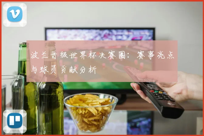 波兰晋级世界杯决赛圈：赛事亮点与球员贡献分析