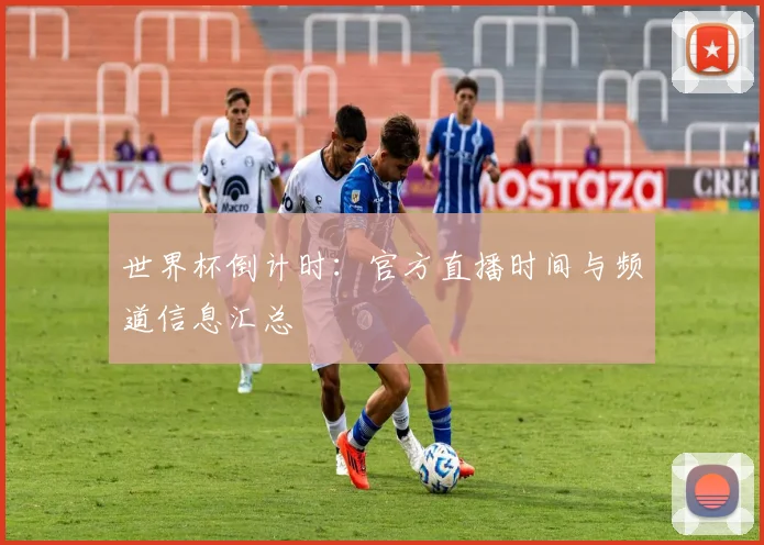世界杯倒计时：官方直播时间与频道信息汇总