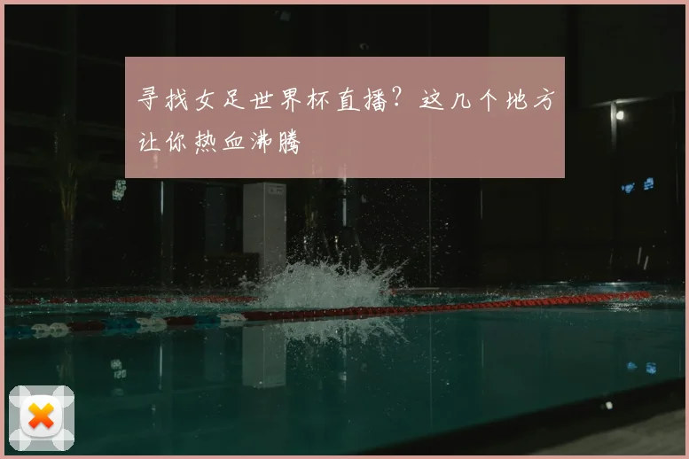 寻找女足世界杯直播？这几个地方让你热血沸腾