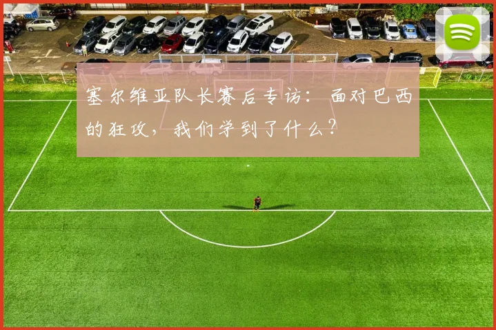 塞尔维亚队长赛后专访：面对巴西的狂攻，我们学到了什么？