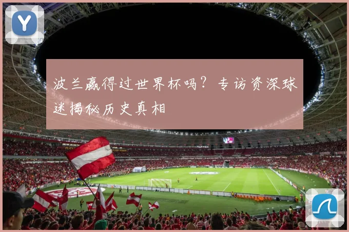 波兰赢得过世界杯吗？专访资深球迷揭秘历史真相