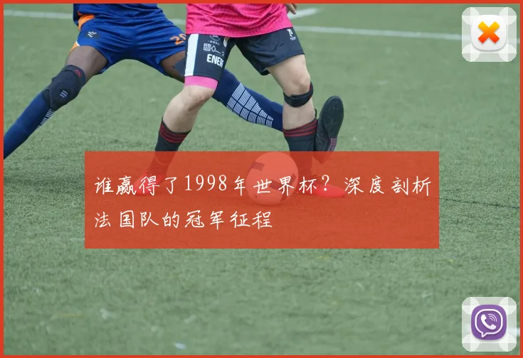 谁赢得了1998年世界杯？深度剖析法国队的冠军征程