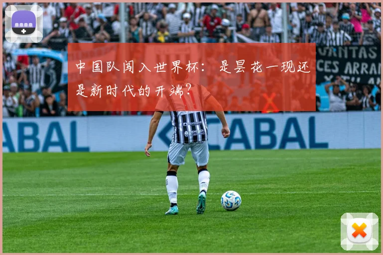 中国队闯入世界杯：是昙花一现还是新时代的开端？